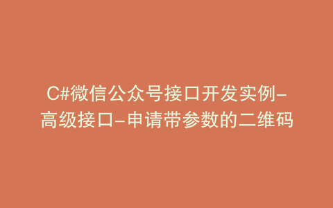 C#微信公众号接口开发实例-高级接口-申请带参数的二维码