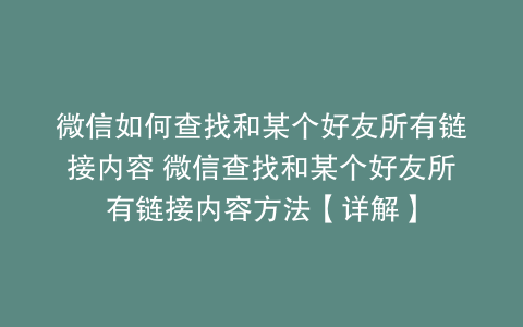 微信如何查找和某个好友所有链接内容 微信查找和某个好友所有链接内容方法【详解】
