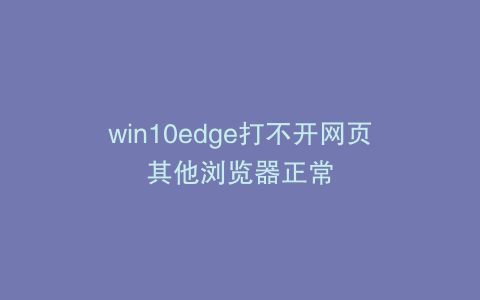 win10edge打不开网页其他浏览器正常