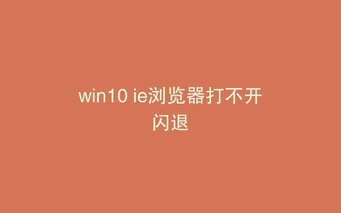 win10 ie浏览器打不开闪退
