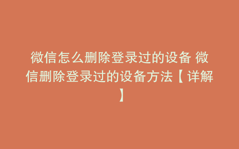微信怎么删除登录过的设备 微信删除登录过的设备方法【详解】