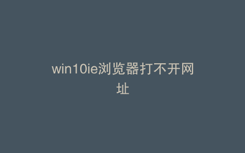 win10ie浏览器打不开网址