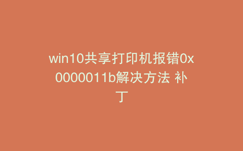 win10共享打印机报错0x0000011b解决方法 补丁
