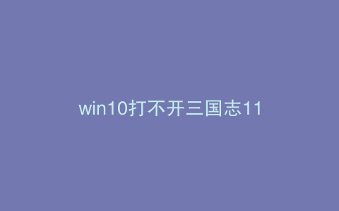 win10打不开三国志11