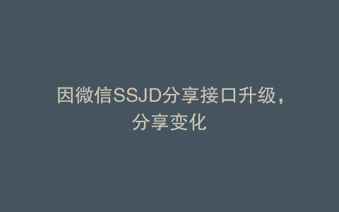 因微信SSJD分享接口升级，分享变化