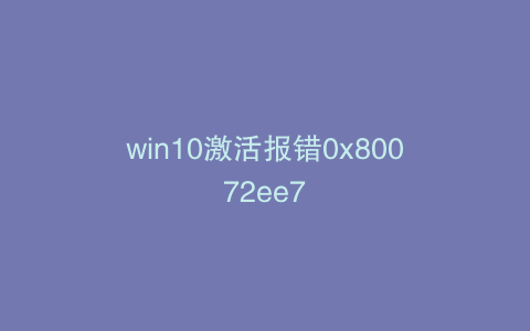 win10激活报错0x80072ee7