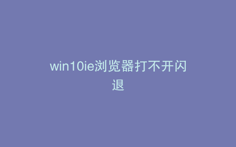 win10ie浏览器打不开闪退