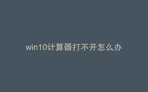 win10计算器打不开怎么办