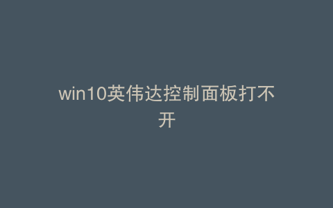 win10英伟达控制面板打不开