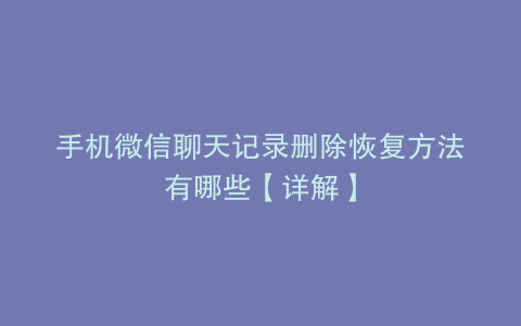 手机微信聊天记录删除恢复方法有哪些【详解】