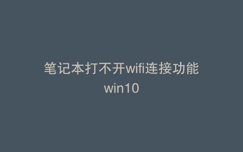 笔记本打不开wifi连接功能win10