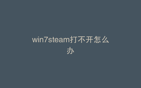 win7steam打不开怎么办