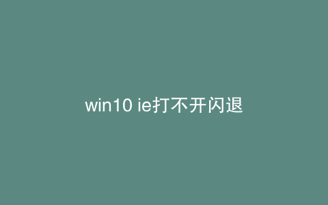 win10 ie打不开闪退