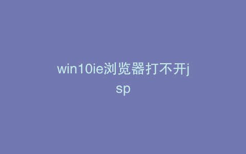 win10ie浏览器打不开jsp