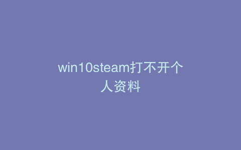 win10steam打不开个人资料