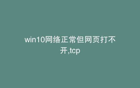 win10网络正常但网页打不开,tcp