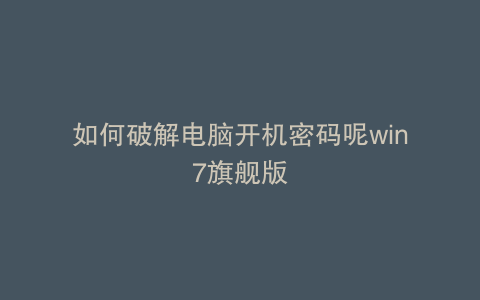 如何破解电脑开机密码呢win7旗舰版