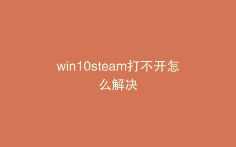 win10steam打不开怎么解决