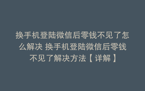 换手机登陆微信后零钱不见了怎么解决 换手机登陆微信后零钱不见了解决方法【详解】