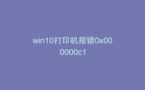 win10打印机报错0x000000c1