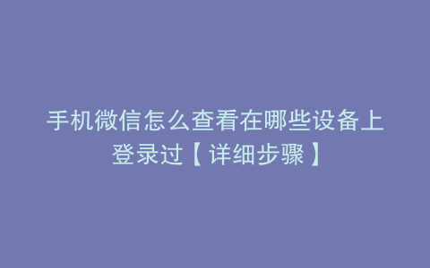 手机微信怎么查看在哪些设备上登录过【详细步骤】