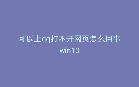 可以上qq打不开网页怎么回事win10