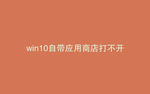 win10自带应用商店打不开