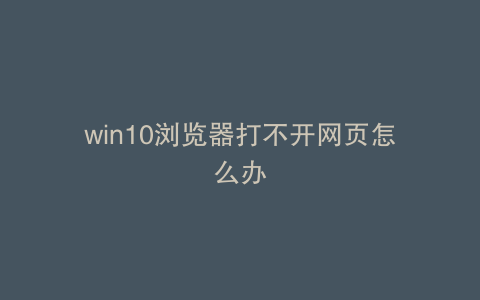 win10浏览器打不开网页怎么办
