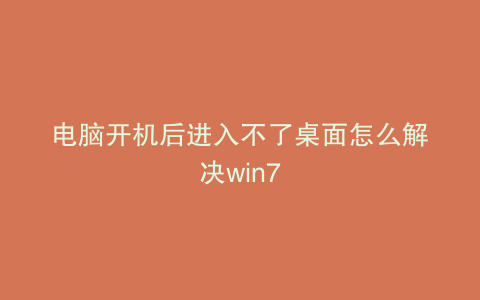 电脑开机后进入不了桌面怎么解决win7