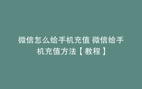 微信怎么给手机充值 微信给手机充值方法【教程】