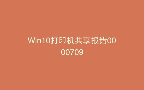 Win10打印机共享报错0000709