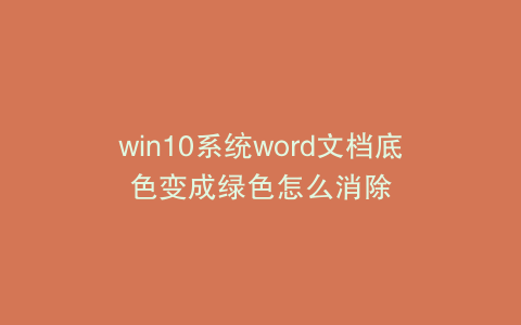 win10系统word文档底色变成绿色怎么消除