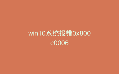 win10系统报错0x800c0006