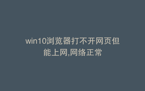 win10浏览器打不开网页但能上网,网络正常