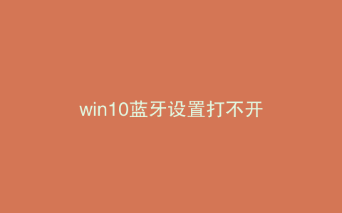 win10蓝牙设置打不开