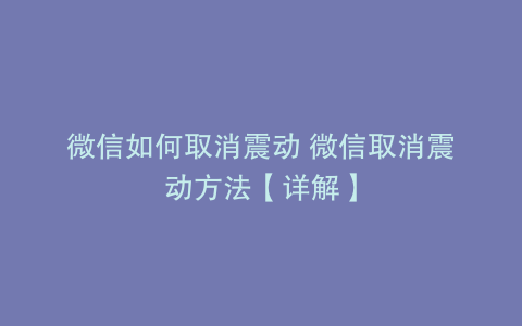 微信如何取消震动 微信取消震动方法【详解】