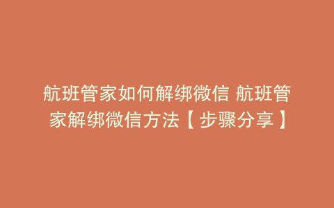 航班管家如何解绑微信 航班管家解绑微信方法【步骤分享】