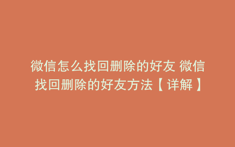 微信怎么找回删除的好友 微信找回删除的好友方法【详解】