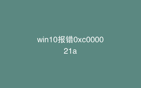 win10报错0xc000021a
