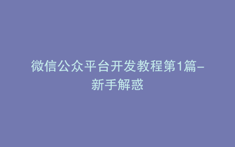 微信公众平台开发教程第1篇-新手解惑