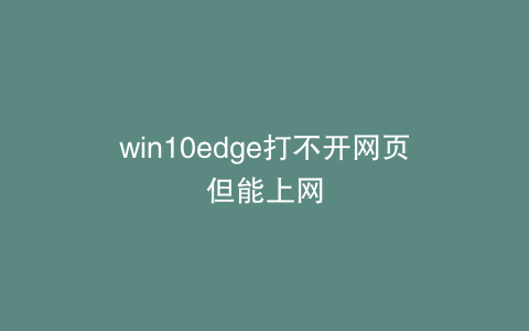 win10edge打不开网页但能上网