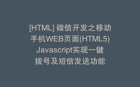 [HTML] 微信开发之移动手机WEB页面(HTML5)Javascript实现一键拨号及短信发送功能