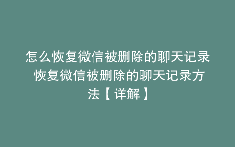 怎么恢复微信被删除的聊天记录 恢复微信被删除的聊天记录方法【详解】