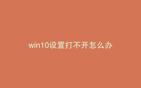 win10设置打不开怎么办