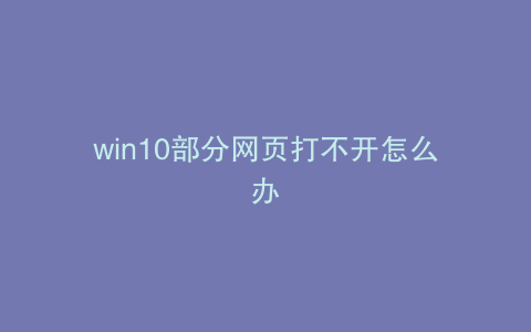 win10部分网页打不开怎么办