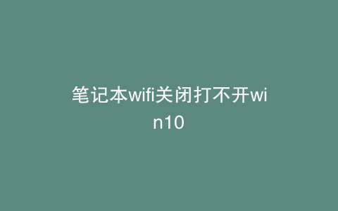 笔记本wifi关闭打不开win10
