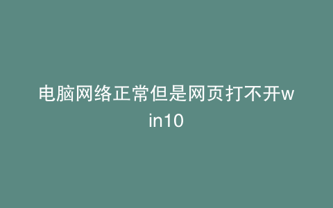 电脑网络正常但是网页打不开win10