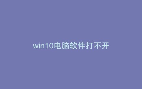 win10电脑软件打不开