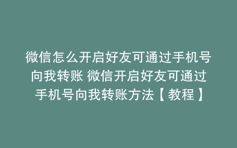 微信怎么开启好友可通过手机号向我转账 微信开启好友可通过手机号向我转账方法【教程】