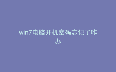 win7电脑开机密码忘记了咋办